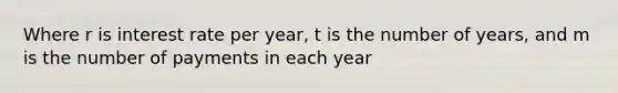 Where r is interest rate per year, t is the number of years, and m is the number of payments in each year