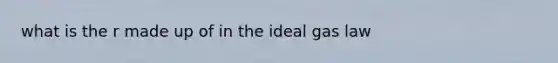 what is the r made up of in the ideal gas law