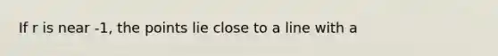 If r is near -1, the points lie close to a line with a