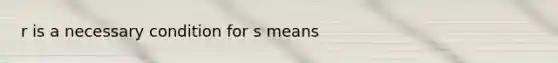 r is a necessary condition for s means