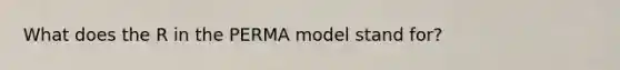 What does the R in the PERMA model stand for?