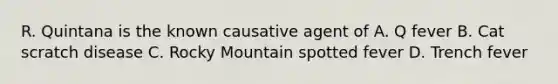 R. Quintana is the known causative agent of A. Q fever B. Cat scratch disease C. Rocky Mountain spotted fever D. Trench fever