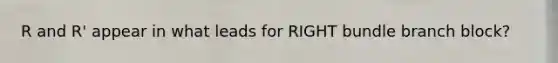 R and R' appear in what leads for RIGHT bundle branch block?