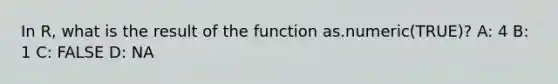 In R, what is the result of the function as.numeric(TRUE)? A: 4 B: 1 C: FALSE D: NA