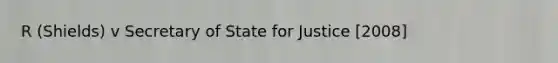 R (Shields) v Secretary of State for Justice [2008]