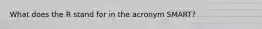 What does the R stand for in the acronym SMART?