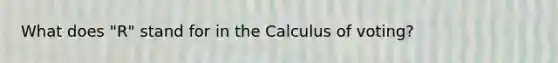 What does "R" stand for in the Calculus of voting?