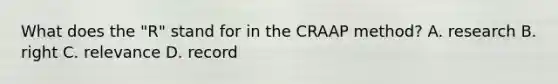 What does the "R" stand for in the CRAAP method? A. research B. right C. relevance D. record