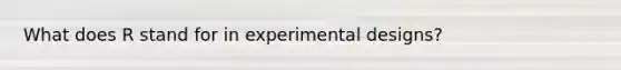 What does R stand for in experimental designs?