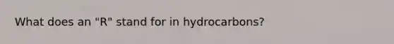 What does an "R" stand for in hydrocarbons?