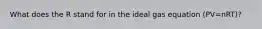 What does the R stand for in the ideal gas equation (PV=nRT)?