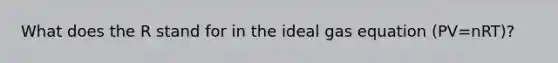 What does the R stand for in the ideal gas equation (PV=nRT)?