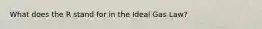 What does the R stand for in the Ideal Gas Law?