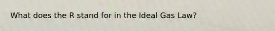 What does the R stand for in the Ideal Gas Law?