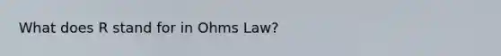 What does R stand for in Ohms Law?