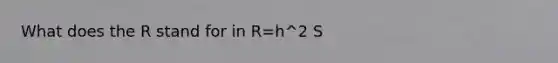 What does the R stand for in R=h^2 S