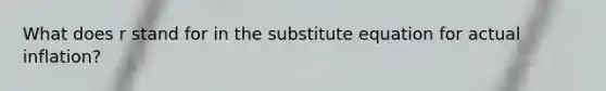 What does r stand for in the substitute equation for actual inflation?