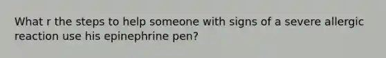 What r the steps to help someone with signs of a severe allergic reaction use his epinephrine pen?