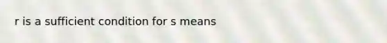 r is a sufficient condition for s means