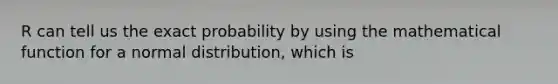 R can tell us the exact probability by using the mathematical function for a normal distribution, which is