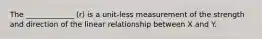 The _____________ (r) is a unit-less measurement of the strength and direction of the linear relationship between X and Y.