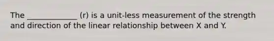 The _____________ (r) is a unit-less measurement of the strength and direction of the linear relationship between X and Y.