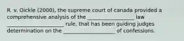 R. v. Oickle (2000), the supreme court of canada provided a comprehensive analysis of the __________________ law ______________________ rule, that has been guiding judges determination on the ____________________ of confessions.