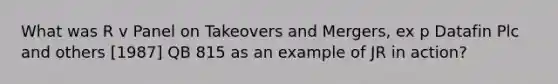 What was R v Panel on Takeovers and Mergers, ex p Datafin Plc and others [1987] QB 815 as an example of JR in action?