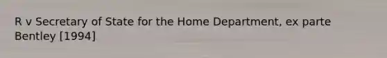 R v Secretary of State for the Home Department, ex parte Bentley [1994]