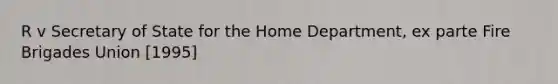 R v Secretary of State for the Home Department, ex parte Fire Brigades Union [1995]