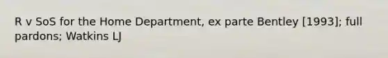 R v SoS for the Home Department, ex parte Bentley [1993]; full pardons; Watkins LJ