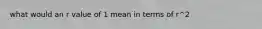 what would an r value of 1 mean in terms of r^2