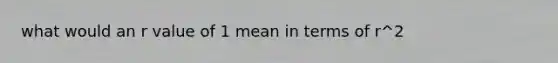 what would an r value of 1 mean in terms of r^2