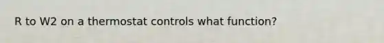 R to W2 on a thermostat controls what function?