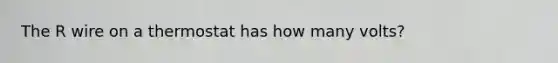 The R wire on a thermostat has how many volts?