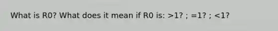 What is R0? What does it mean if R0 is: >1? ; =1? ; <1?