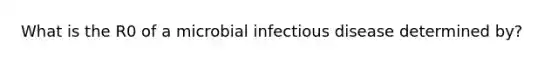 What is the R0 of a microbial infectious disease determined by?