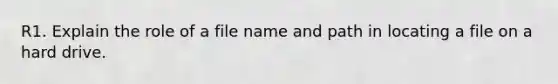 R1. Explain the role of a file name and path in locating a file on a hard drive.