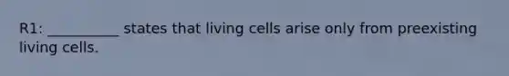 R1: __________ states that living cells arise only from preexisting living cells.