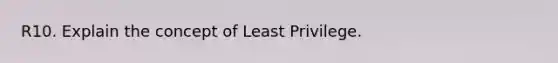 R10. Explain the concept of Least Privilege.