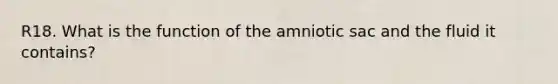 R18. What is the function of the amniotic sac and the fluid it contains?