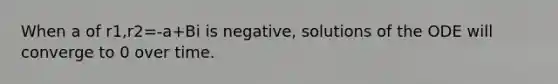 When a of r1,r2=-a+Bi is negative, solutions of the ODE will converge to 0 over time.