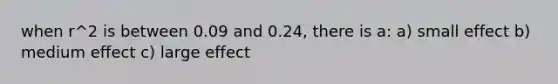 when r^2 is between 0.09 and 0.24, there is a: a) small effect b) medium effect c) large effect