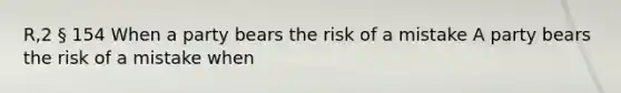 R,2 § 154 When a party bears the risk of a mistake A party bears the risk of a mistake when