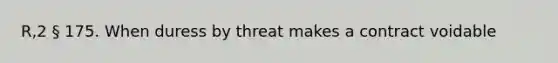 R,2 § 175. When duress by threat makes a contract voidable