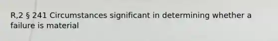 R,2 § 241 Circumstances significant in determining whether a failure is material