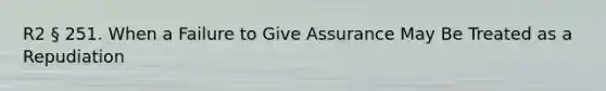 R2 § 251. When a Failure to Give Assurance May Be Treated as a Repudiation