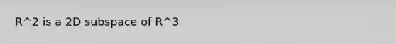 R^2 is a 2D subspace of R^3