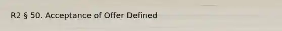 R2 § 50. Acceptance of Offer Defined