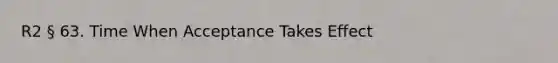 R2 § 63. Time When Acceptance Takes Effect